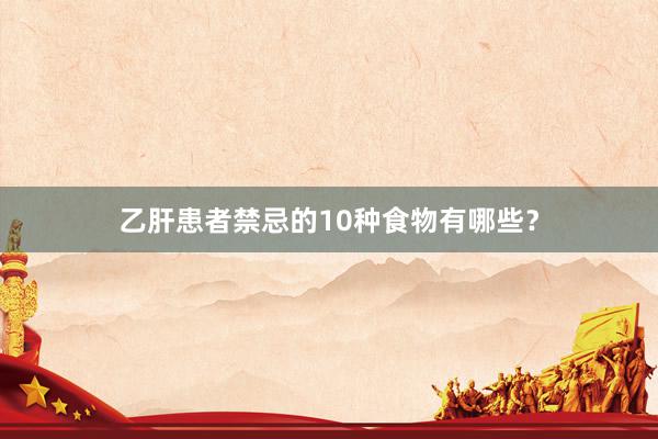 乙肝患者禁忌的10种食物有哪些？