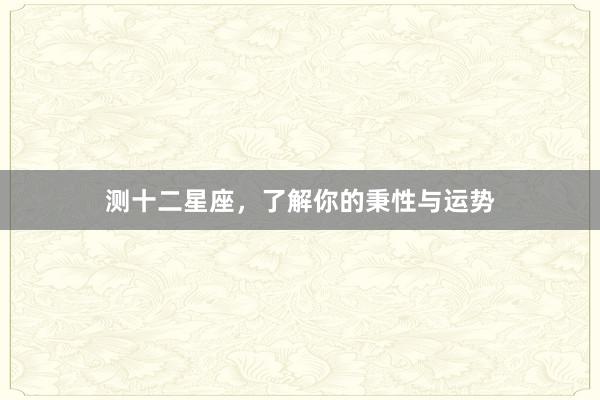 测十二星座，了解你的秉性与运势