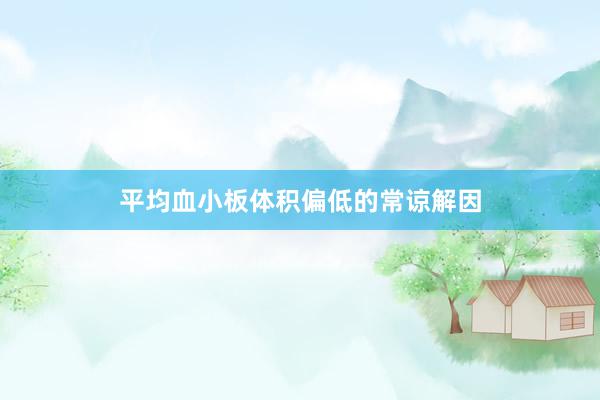 平均血小板体积偏低的常谅解因