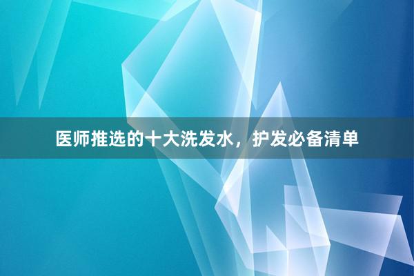 医师推选的十大洗发水，护发必备清单