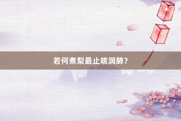 若何煮梨最止咳润肺？