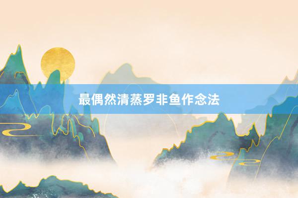 最偶然清蒸罗非鱼作念法