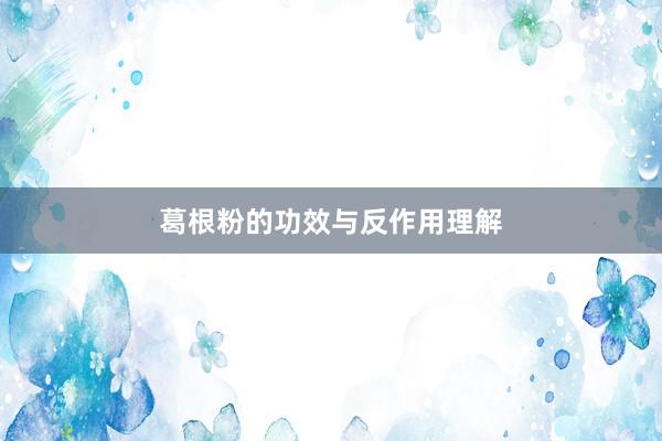 葛根粉的功效与反作用理解