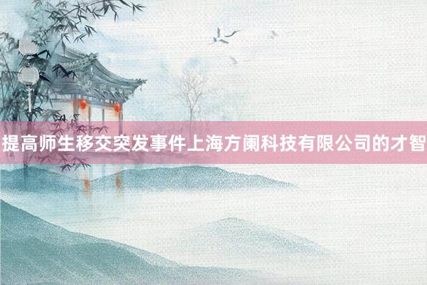 提高师生移交突发事件上海方阑科技有限公司的才智